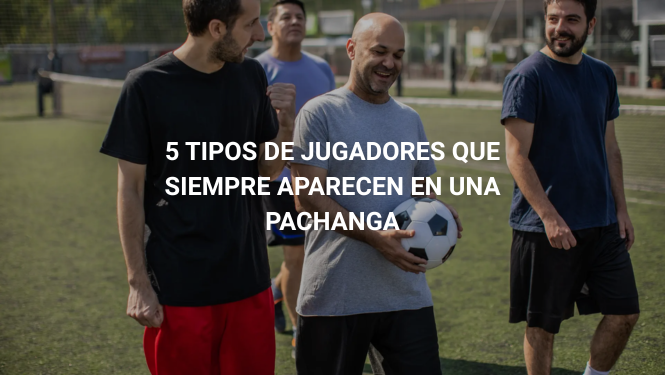 5 Tipos de jugadores que siempre aparecen en una pachanga