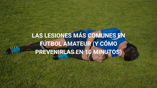 Las lesiones más comunes en fútbol amateur (y cómo prevenirlas en 10 minutos)